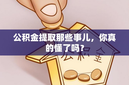 峨边公积金提取那些事儿，你真的懂了吗？