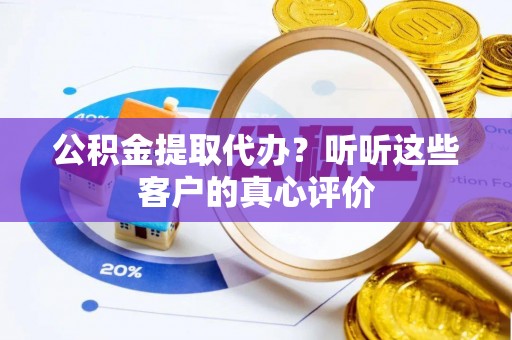 峨边公积金提取代办？听听这些客户的真心评价