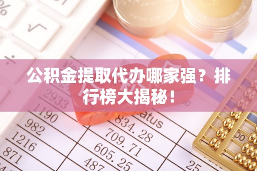 峨边公积金提取代办哪家强？排行榜大揭秘！