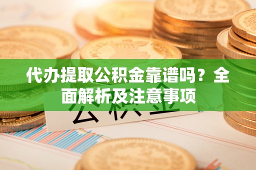 峨边代办提取公积金靠谱吗？全面解析及注意事项