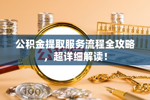峨边公积金提取服务流程全攻略，超详细解读！