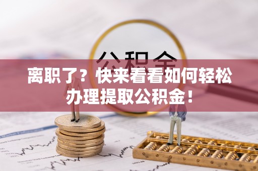 峨边离职了？快来看看如何轻松办理提取公积金！
