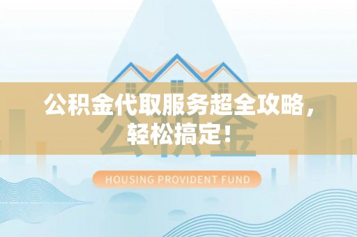 峨边公积金代取服务超全攻略，轻松搞定！