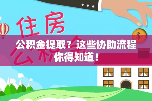峨边公积金提取？这些协助流程你得知道！