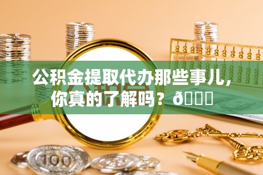 峨边公积金提取代办那些事儿，你真的了解吗？😎
