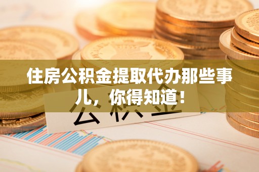 峨边住房公积金提取代办那些事儿，你得知道！