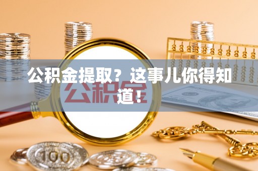 峨边公积金提取？这事儿你得知道！