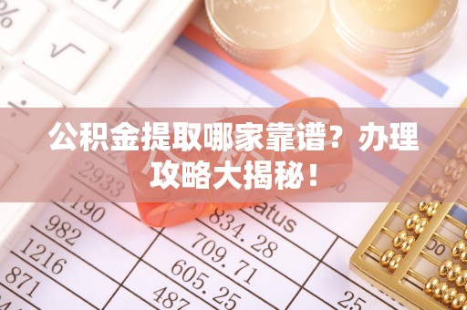 峨边公积金提取哪家靠谱？办理攻略大揭秘！