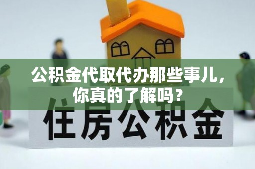 峨边公积金代取代办那些事儿，你真的了解吗？