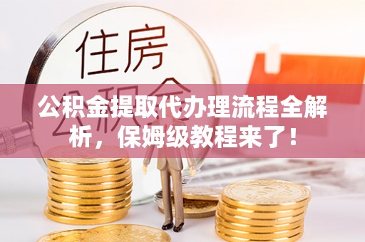 峨边公积金提取代办理流程全解析，保姆级教程来了！