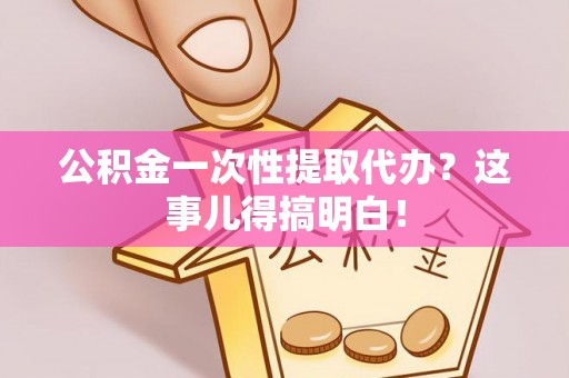 峨边公积金一次性提取代办？这事儿得搞明白！