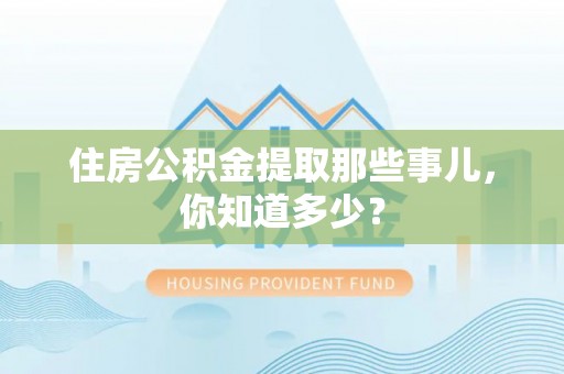 峨边住房公积金提取那些事儿，你知道多少？