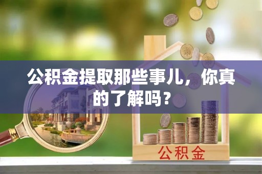 峨边公积金提取那些事儿，你真的了解吗？