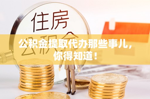 峨边公积金提取代办那些事儿，你得知道！