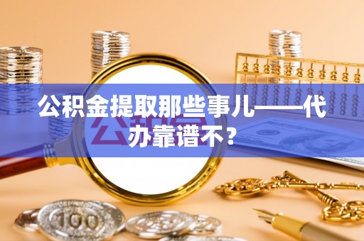 峨边公积金提取那些事儿——代办靠谱不？