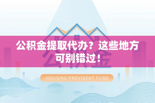 峨边公积金提取代办？这些地方可别错过！