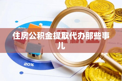 峨边住房公积金提取代办那些事儿
