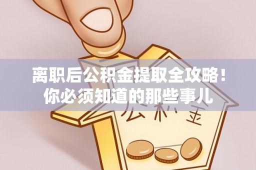 峨边离职后公积金提取全攻略！你必须知道的那些事儿