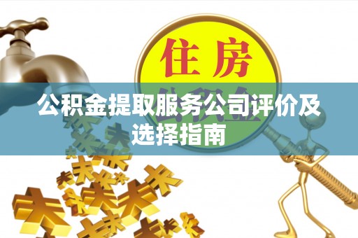 峨边公积金提取服务公司评价及选择指南