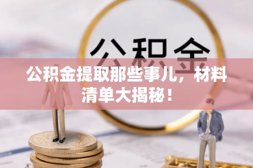 峨边公积金提取那些事儿，材料清单大揭秘！