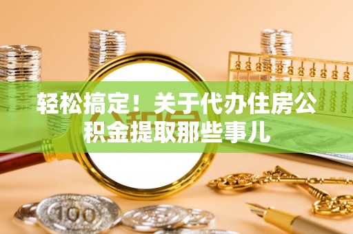 峨边轻松搞定！关于代办住房公积金提取那些事儿