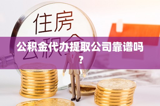 峨边公积金代办提取公司靠谱吗？