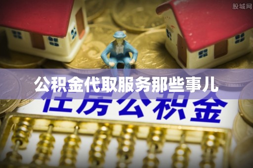 峨边公积金代取服务那些事儿