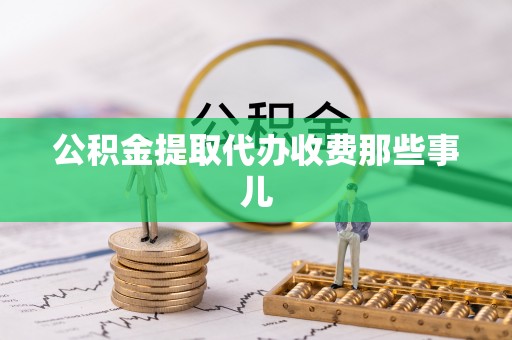 峨边公积金提取代办收费那些事儿