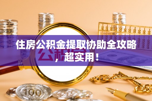 峨边住房公积金提取协助全攻略，超实用！
