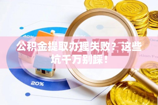峨边公积金提取办理失败？这些坑千万别踩！
