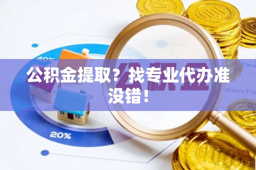 峨边公积金提取？找专业代办准没错！