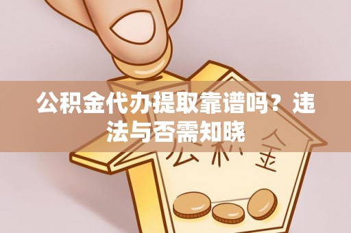 峨边公积金代办提取靠谱吗？违法与否需知晓