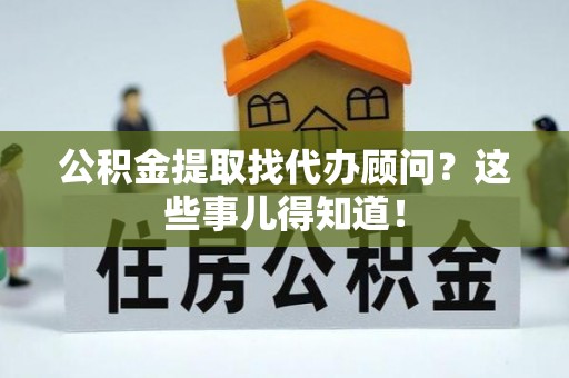 峨边公积金提取找代办顾问？这些事儿得知道！
