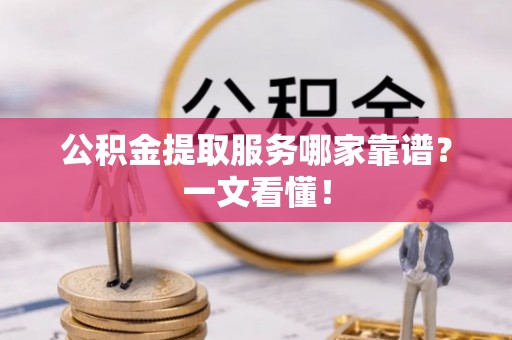 峨边公积金提取服务哪家靠谱？一文看懂！