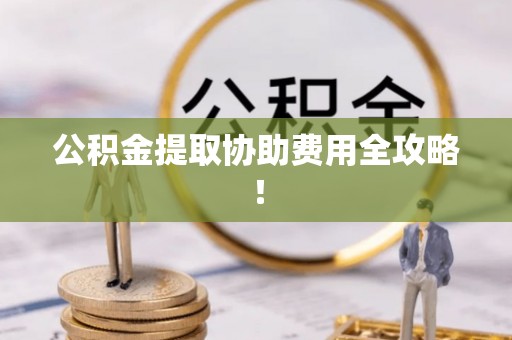峨边公积金提取协助费用全攻略！