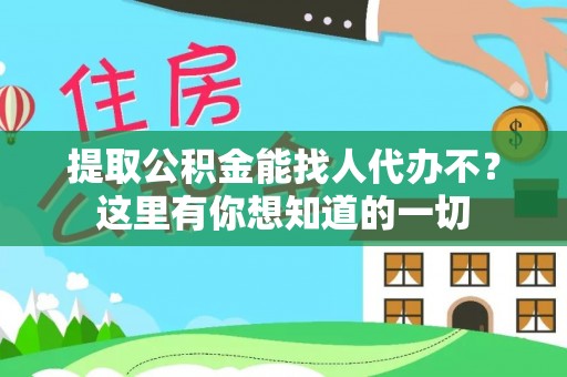 峨边提取公积金能找人代办不？这里有你想知道的一切