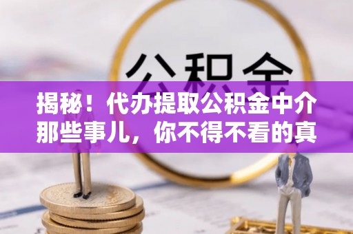 峨边揭秘！代办提取公积金中介那些事儿，你不得不看的真相