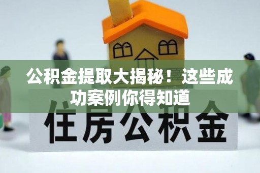 峨边公积金提取大揭秘！这些成功案例你得知道