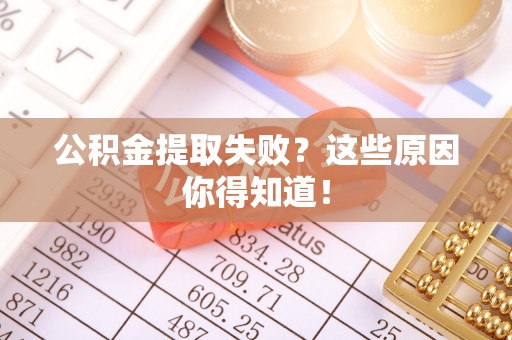 峨边公积金提取失败？这些原因你得知道！
