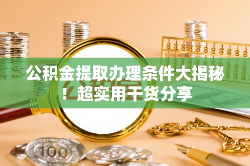 峨边公积金提取办理条件大揭秘！超实用干货分享