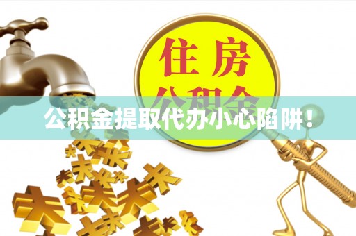 峨边公积金提取代办小心陷阱！