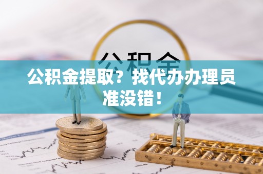 峨边公积金提取？找代办办理员准没错！