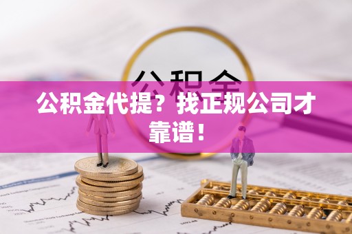 峨边公积金代提？找正规公司才靠谱！