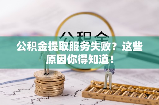 峨边公积金提取服务失败？这些原因你得知道！