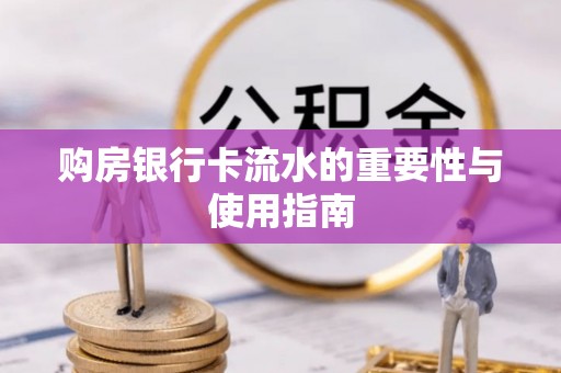 峨边购房银行卡流水的重要性与使用指南