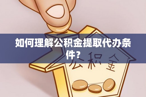 峨边如何理解公积金提取代办条件？