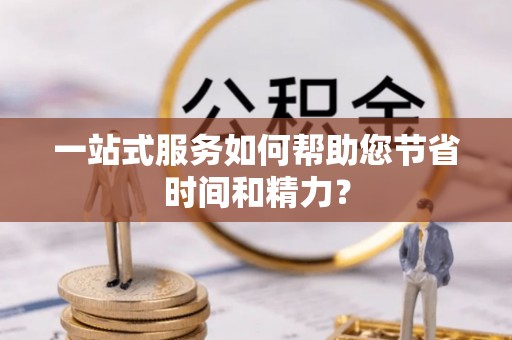 峨边一站式服务如何帮助您节省时间和精力？