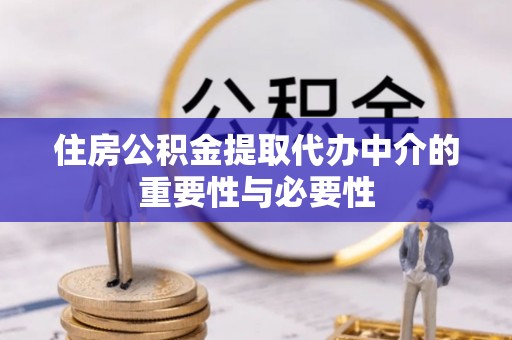峨边住房公积金提取代办中介的重要性与必要性