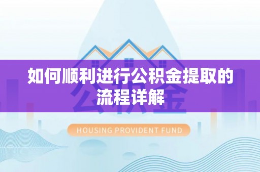峨边如何顺利进行公积金提取的流程详解