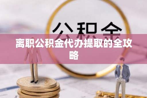 峨边离职公积金代办提取的全攻略
